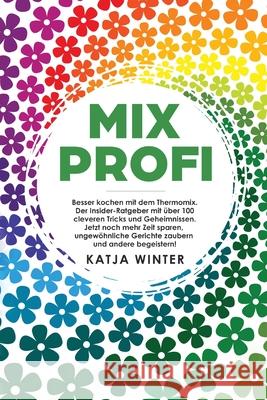 Mixprofi: Besser kochen mit dem Thermomix. Der Insider-Ratgeber mit über 100 cleveren Tricks und Geheimnissen. Jetzt noch mehr Z Winter, Katja 9781734189407 Harper & Simons