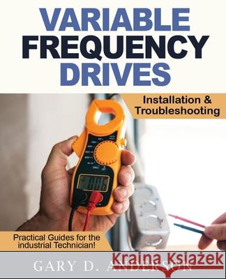 Variable Frequency Drives - Installation & Troubleshooting Gary D Anderson 9781734189872 Gary D. Anderson