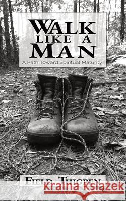 Walk Like A Man: A Path Toward Spiritual Maturity Field Thigpen 9781734191509 College and Clayton Press, LLC