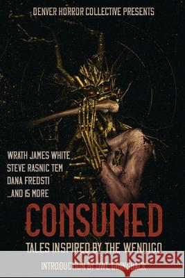 Consumed: Tales Inspired by the Wendigo Wrath James White Steve Rasnic Tem Dana Fredsti 9781734191738