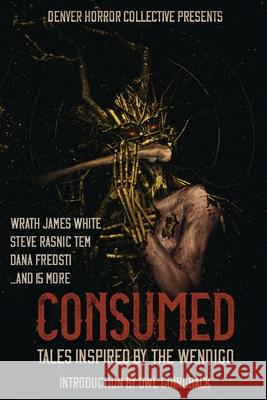 Consumed: Tales Inspired by the Wendigo Wrath James White Steve Rasnic Tem Dana Fredsti 9781734191738 Denver Horror Collective