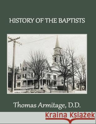 A History of the Baptists: From John the Baptist through The American Baptists Thomas Armitage 9781734192728 Old Paths Publications, Incorporated