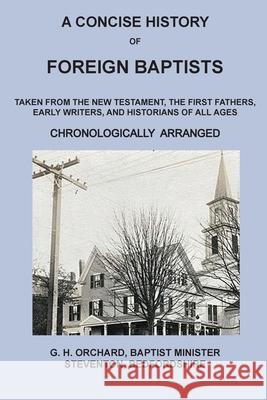 A Concise History of Foreign Baptists: Taken From the New Testament, The First Fathers, Early Writers, and Historians of All Ages George Herbert Orchard 9781734192742 Old Paths Publications, Incorporated