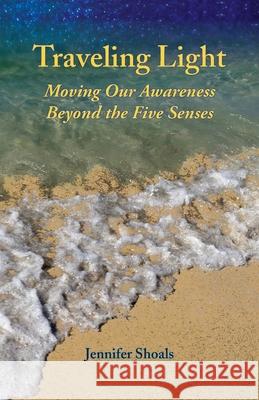 Traveling Light: Moving Our Awareness Beyond the Five Senses Jennifer Shoals 9781734198713 Jennifershoals.com