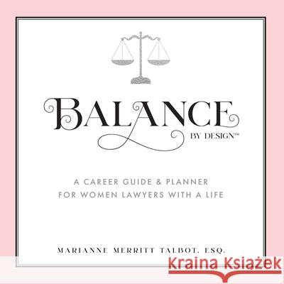 Balance By Design: A Career Guide and Planner for Women Lawyers With a Life Talbot Merritt Marianne 9781734198812 Marianne Talbot