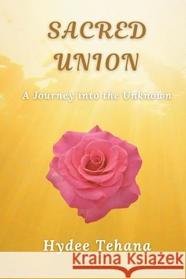 Sacred Union: A Journey Into the Unknown Hydee Tehana 9781734199567 Hydee Tehana