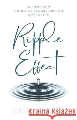 Ripple Effect: A Transformational Journey into God's Heart That Will Change You from the Inside Out Jillian Ahonen 9781734208054