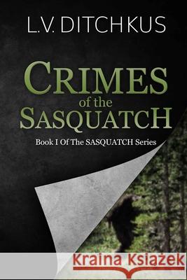 Crimes of the Sasquatch: Book I of The Sasquatch Series L. V. Ditchkus 9781734212501 Pinon Press