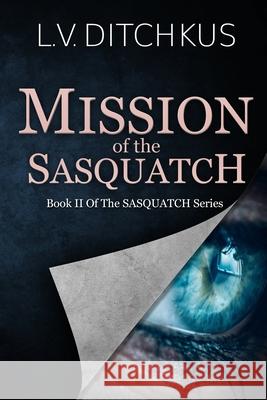 Mission of the Sasquatch: Book II of The Sasquatch Series L. V. Ditchkus 9781734212518 Pinon Press