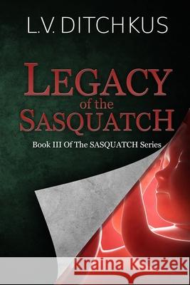 Legacy of the Sasquatch: Book III of The Sasquatch Series L. V. Ditchkus 9781734212525 Pinon Press