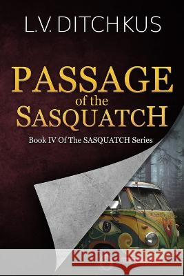 Passage of the Sasquatch: Book IV of The Sasquatch Series L V V Ditchkus 9781734212532 Pinon Press