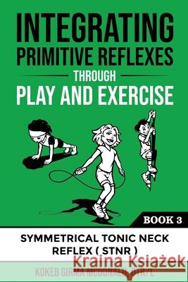 Integrating Primitive Reflexes Through Play and Exercise: An Interactive Guide to the Symmetrical Tonic Neck Reflex (STNR) Kokeb Girma McDonald 9781734214321 Polaris Therapy