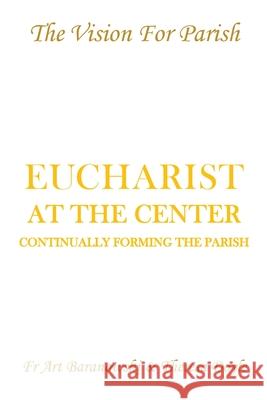 Eucharist at the Center: Continually Forming the Parish Fr Art Baranowski, Theresa Doyle 9781734221022 MindStir Media