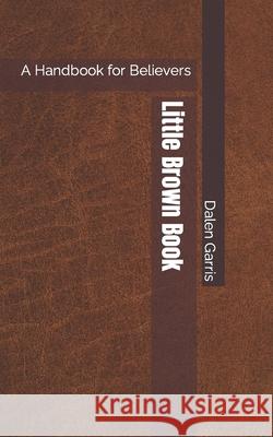 Little Brown Book: A Handbook for Believers Dalen Garris 9781734221329