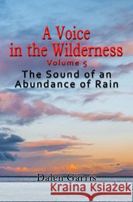 A Voice in the Wilderness - the Sound of an Abundance of Rain Dalen Garris 9781734221350 Revivalfire Ministries