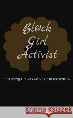 Bl@ck Girl Activist: Changing The Narrative Of Black Women Pamela Gurley 9781734221831