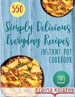 Instant Pot Cookbook: 550 Simply Delicious Everyday Recipes for Your Instant Pot Pressure Cooker (Beginners and Advanced Users) Michelle Dorrance Jennifer Hesser 9781734222944 Lhazey Publishing LLC