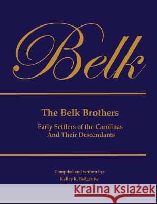 The Belk Brothers, Early Settlers of the Carolinas And Their Descendants Kelley K. Badgerow 9781734230789 Kelley K. Badgerow