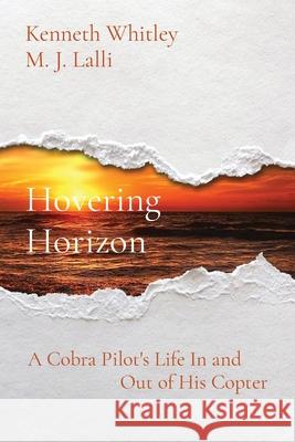 Hovering Horizon: A Cobra Pilot's Life In and Out of His Copter Kenneth Whitley, M J Lalli 9781734235418 Adler & Holmes LLC