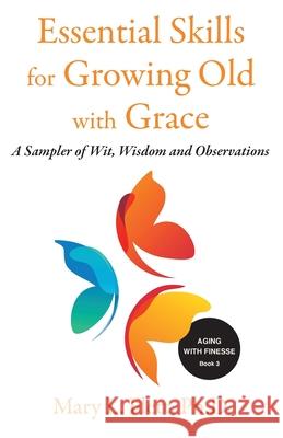 Essential Skills for Growing Old with Grace: A Sampler of With, Wisdom and Observations Mary Flett 9781734239577 Five Pillars of Aging