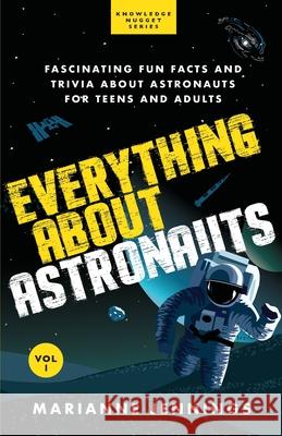 Everything About Astronauts - Vol. 1: Fascinating Fun Facts and Trivia about Astronauts for Teens and Adults Marianne Jennings 9781734245646 Knowledge Nugget Books