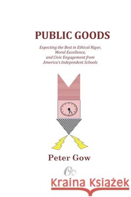 Public Goods: Expecting the Best in Ethical Rigor, Moral Excellence, and Civic Engagement from America's Independent Schools Peter Gow 9781734247978 One Schoolhouse