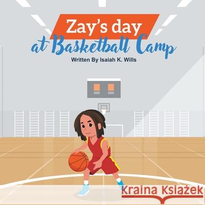 Zay's Day at Basketball Camp Isaiah K. Wills Jawann K. Wills 9781734249620 Wills Family Publishing
