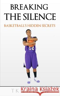 Breaking the Silence: Basketball's Hidden Secrets Tk LaFleur 9781734250855 Get Write Publishing