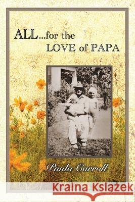 All ... for the Love of Papa: A Precious Love Never Ends Paula Marie Carroll 9781734252712 Pmc Publishing Company