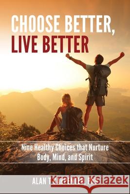 Choose Better, Live Better: Nine Healthy Choices that Nurture Body, Mind, and Spirit Alan T. Carpente 9781734254402 Land Stewardship Consulting, Inc.