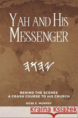 Yah and His Messenger: Behind the Scenes: A Crash Course to His Church Rose E. Murphy 9781734256659