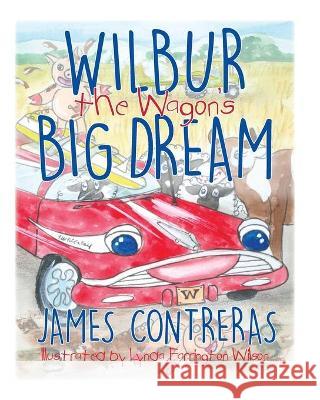 Wilbur the Wagon's Big Dream Karen Contreras Lynda Farringto Dan Przygocki 9781734256901