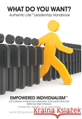 EMPOWERED INDIVIDUALISM (What Do You Want?): Discovering Authentically Abundant Joyfulness Every Day! Peterson, Ralph R. 9781734259308