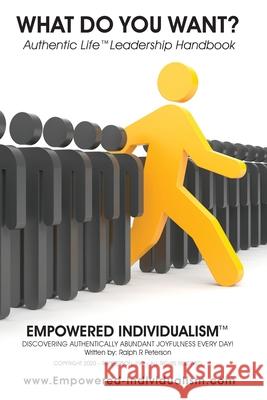 EMPOWERED INDIVIDUALISM (What Do You Want?): Discovering Authentically Abundant Joyfulness Every Day! Peterson, Ralph R. 9781734259315