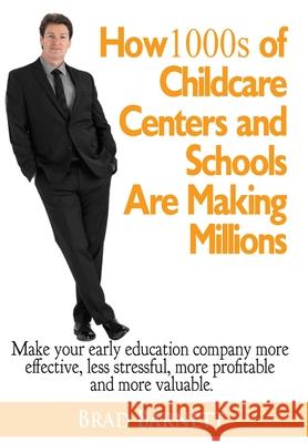 How 1000s of Childcare Centers and Schools Are Making Millions: Make your early education company more effective, less stressful, more profitable and Barnett, Brad 9781734270501 Bfs, Inc
