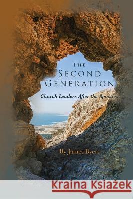 The Second Generation: Church Leaders After the Apostles James Byers Whitnee Clinard 9781734271171