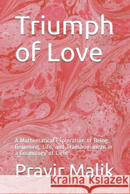 Triumph of Love: A Mathematical Exploration of Being, Becoming, Life, and Transhumanism in a Cosmology of Light Pravir Malik 9781734274318 Pravir Malik