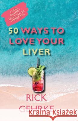 50 Ways to Love Your Live: A Hard Drinker's Reflection On Moderation Rick Gehrke   9781734275025 Walnut Street Publishing