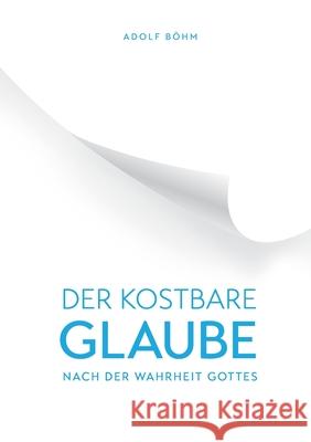 Der Kostbare Glaube nach der Wahrheit Gottes Adolf B?hm 9781734280227