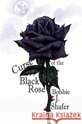 Curse of the Black Rose Bobbie J. Shafer 9781734284188