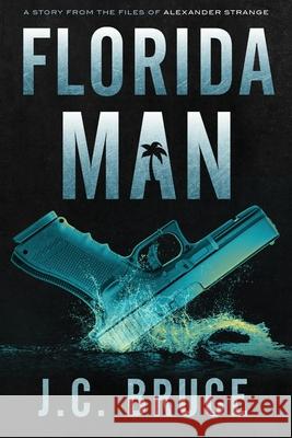 Florida Man: A Story From the Files of Alexander Strange J. C. Bruce 9781734290325 Tropic Press LLC