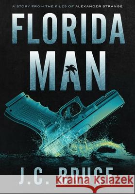 Florida Man: A Story From the Files of Alexander Strange J. C. Bruce 9781734290387 Tropic Press LLC