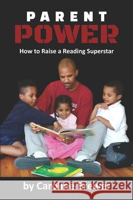 Parent Power: How to Raise a Reading Superstar Caroline E. Brewer 9781734290981