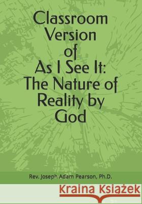 Classroom Version of As I See It: The Nature of Reality by God Joseph Adam Pearson, PH D 9781734294705 Christ Evangelical Bible Institute