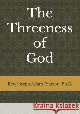 The Threeness of God Joseph Adam Pearson, PH D 9781734294729 Christ Evangelical Bible Institute