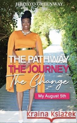 The Pathway, The Journey, The Change, My August 5th Ifedayo Greenway 9781734294835 Spirit Filled Creations LLC