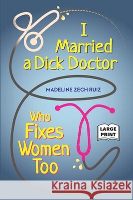 I Married A Dick Doctor Who Fixes Women Too: Large Print Madeline Zec 9781734296624 Madeline Zech Ruiz