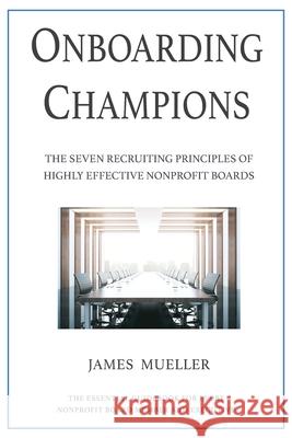 Onboarding Champions: The Seven Recruiting Principles of Highly Effective Nonprofit Boards James Mueller 9781734297348 James Mueller & Associates LLC