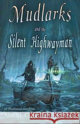 Mudlarks and the Silent Highwayman: an illustrated novelette Clark, Alan M. 9781734297843