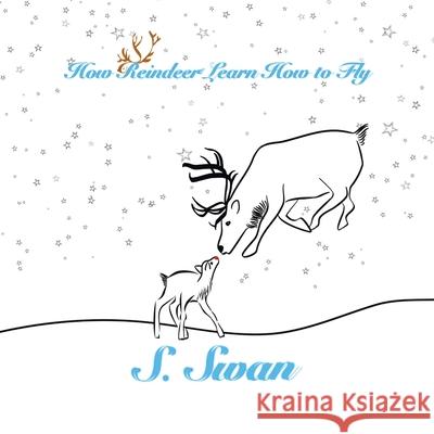 How Reindeer Learn How to Fly S. Swan S. Swan 9781734299106 S. Swan